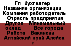 Гл. бухгалтер › Название организации ­ Компания-работодатель › Отрасль предприятия ­ Другое › Минимальный оклад ­ 1 - Все города Работа » Вакансии   . Алтайский край,Алейск г.